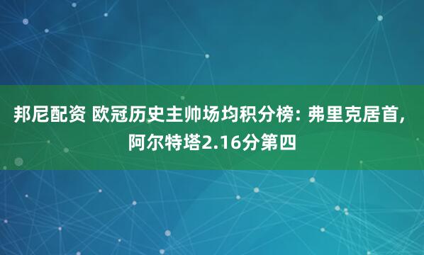 邦尼配资 欧冠历史主帅场均积分榜: 弗里克居首, 阿尔特塔2.16分第四