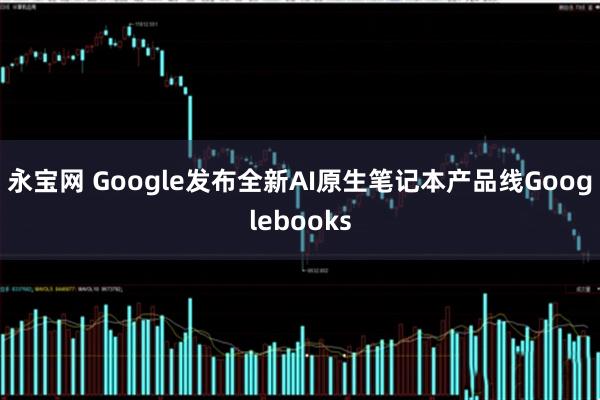 永宝网 Google发布全新AI原生笔记本产品线Googlebooks