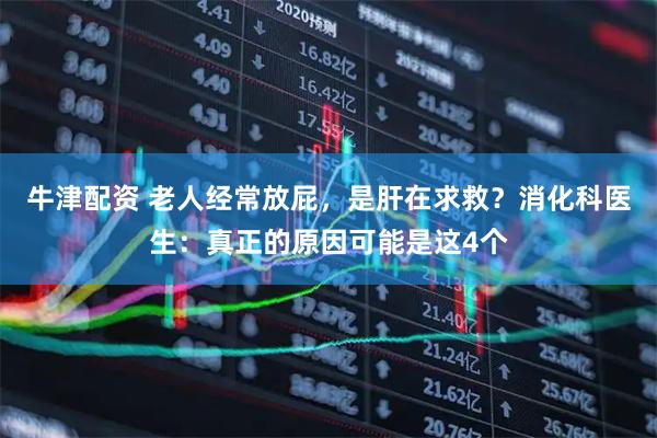 牛津配资 老人经常放屁，是肝在求救？消化科医生：真正的原因可能是这4个