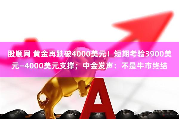 股顺网 黄金再跌破4000美元!短期考验3900美元—4000美元支撑;中金发声:不是牛市终结