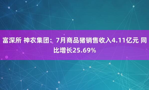 富深所 神农集团：7月商品猪销售收入4.11亿元 同比增长25.69%